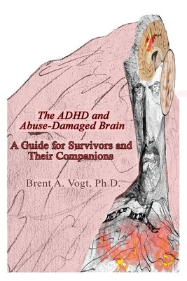 The ADHD and Abuse-Damaged Brain: A Guide for Survivors and Their Companions by Vogt, Brent A.