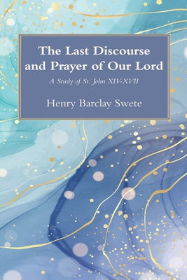 The Last Discourse and Prayer of Our Lord by Swete, Henry Barclay