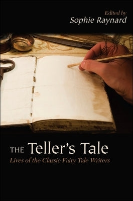The Teller's Tale: Lives of the Classic Fairy Tale Writers by Raynard, Sophie