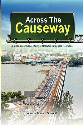 Across the Causeway: A Multi-Dimensional Study of Malaysia-Singapore Relations by Shiraishi, Takashi