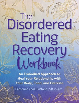The Disordered Eating Recovery Workbook: An Embodied Approach to Heal Your Relationship with Your Body, Food, and Exercise by Cook-Cottone, Catherine