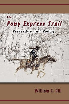 The Pony Express Trail: Yesterday and Today by Hill, William E.