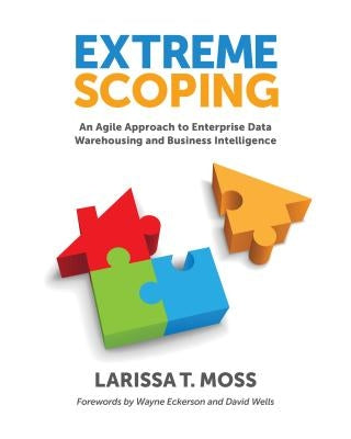 Extreme Scoping: An Agile Approach to Enterprise Data Warehousing and Business Intelligence by Moss, Larissa