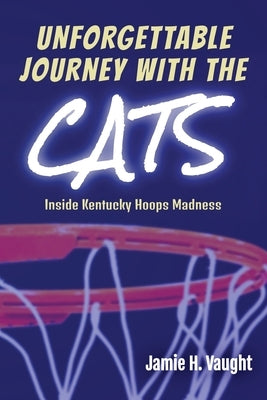 Unforgettable Journey with the Cats: Inside Kentucky Hoops Madness by Vaught, Jamie H.