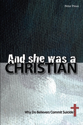 And She Was a Christian: Why Do Believers Commit Suicide? by Preus, Peter