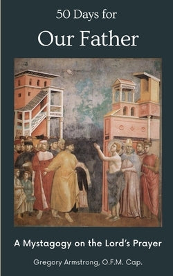 50 Days for Our Father: A Mystagogy on the Lord's Prayer by Armstrong, Gregory