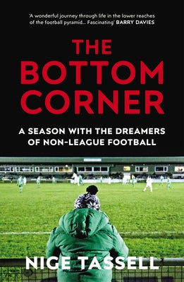 The Bottom Corner: A Season with the Dreamers of Non-League Football by Tassell, Nige