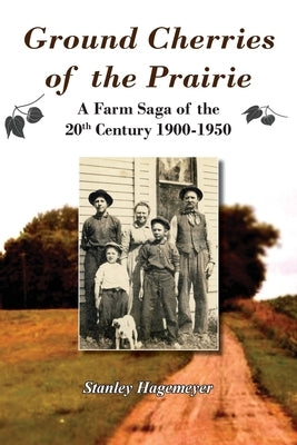 Ground Cherries of the Prairie: Young Pioneer Farmers Survive Early 20th Century by Hagemeyer, Stanley