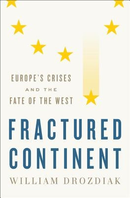 Fractured Continent: Europe's Crises and the Fate of the West by Drozdiak, William