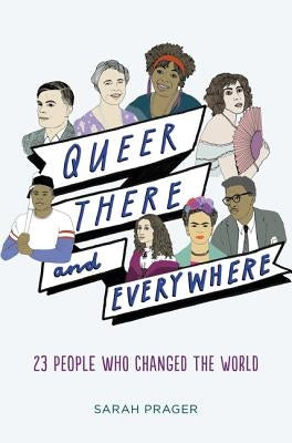 Queer, There, and Everywhere: 23 People Who Changed the World by Prager, Sarah