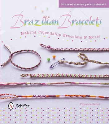 Brazilian Bracelets: Making Friendship Bracelets & More: Making Friendship Bracelets & More [With 5-Thread Starter Pack] by Bellot, Florence