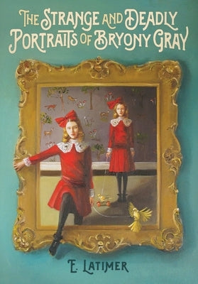 The Strange and Deadly Portraits of Bryony Gray by Latimer, E.