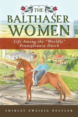 The Balthaser Women: Life Among the "Worldly" Pennsylvania Dutch by Nestler, Shirley Z.