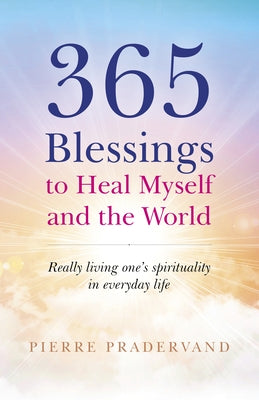 365 Blessings to Heal Myself and the World: Really Living One's Spirituality in Everyday Life by Pradervand, Pierre