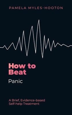 How to Beat Panic: A Brief, Evidence-Based Self-Help Treatment by Myles-Hooton, Pamela
