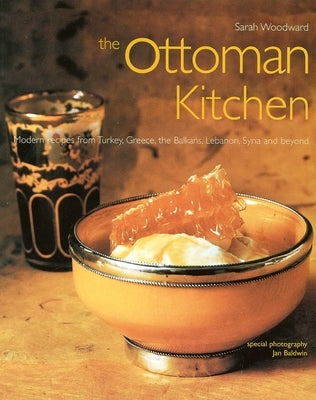 Ottoman Kitchen: Modern Recipes from Turkey, Greece, the Balkans, Lebanon, Syria and Beyond by Woodward, Sarah