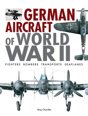 German Aircraft of World War II: Fighters, Bombers, Transports, Seaplanes by Chandler, Bing