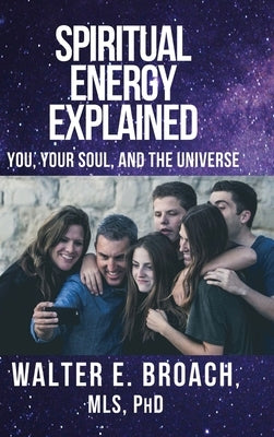 Spiritual Energy Explained: You, Your Soul, and the Universe by Broach, Walter E.