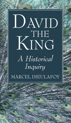 David the King: A Historical Inquiry by Dieulafoy, Marcel