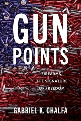 Gun Points: Firearms, The Signature of Freedom by Chalfa, Gabriel