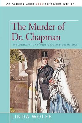 The Murder of Dr. Chapman: The Legendary Trials of Lucretia Chapman and Her Lover by Wolfe, Linda