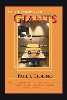 In the Company of Giants: The Ultimate Investigation Guide for Legal Professionals, Activists, Journalists & the Wrongfully Convicted by Ciolino, Paul J.