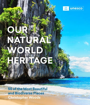 Our Natural World Heritage: 50 of the Most Beautiful and Biodiverse Places by Woods, Christopher