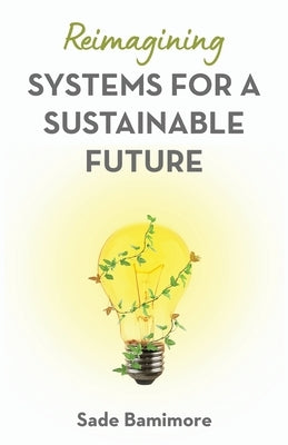 Reimagining Systems for a Sustainable Future by Bamimore, Sade