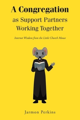 A Congregation as Support Partners Working Together: Internet Wisdom from the Little Church Mouse by Perkins, Jarmon