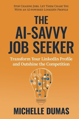 The AI-Savvy Job Seeker: Transform Your LinkedIn Profile and Outshine the Competition by Dumas, Michelle