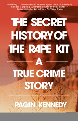 The Secret History of the Rape Kit: A True Crime Story by Kennedy, Pagan