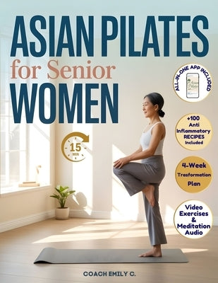 Asian Pilates for Senior Women: Gentle 15-Minute Routines to Release Joint Pain, Improve Balance & Feel Stronger-Without Equipment or Strain. Move Bet by Emily C., Coach