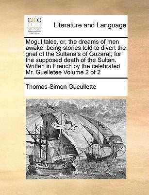 Mogul Tales, Or, the Dreams of Men Awake: Being Stories Told to Divert the Grief of the Sultana's of Guzarat, for the Supposed Death of the Sultan. Wr by Gueullette, Thomas-Simon