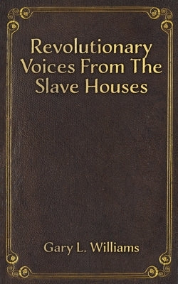 Revolutionary Voices from the Slave Houses by Williams, Gary L.