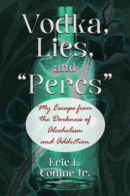 Vodka, Lies, and "Percs": My Escape from the Darkness of Alcoholism and Addiction by Conine, Eric L., Jr.