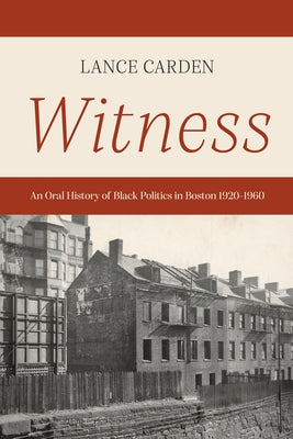 Witness: An Oral History of Black Politics in Boston 1920-1960 by Carden, Lance