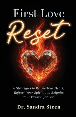 First Love Reset: 8 Strategies to Renew Your Heart, Refresh Your Spirit, and Reignite Your Passion for God by Steen, Sandra