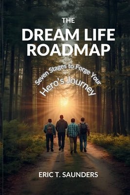 The Dream Life Roadmap: Seven Stages to Forge Your Hero's Journey by Saunders, Eric T.
