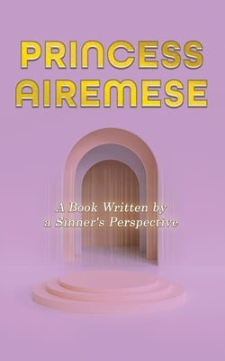 Princess Airemese: A Book Written by a Sinner's Perspective by Airemese, Princess