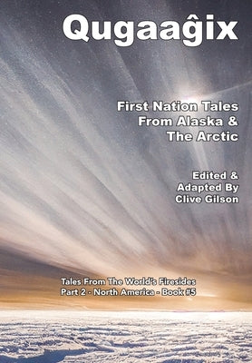 Qugaaĝix̂ - First Nation Tales From Alaska & The Arctic by Gilson, Clive L.