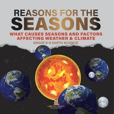 Reason for the Seasons What Causes Seasons and Factors Affecting Weather & Climate Grade 6-8 Earth Science by Baby Professor