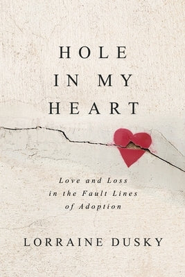 Hole in My Heart: Love and Loss in the Fault Lines of Adoption by Dusky, Lorraine