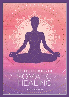 The Little Book of Somatic Healing: A Beginner's Guide to the Art of Body Psychology by Levine, Lydia