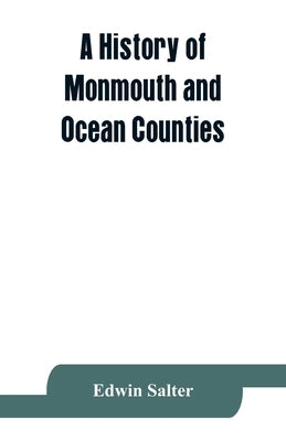 A history of Monmouth and Ocean Counties, embracing a genealogical record of earliest settlers in Monmouth and Ocean counties and their descendants. T by Salter, Edwin