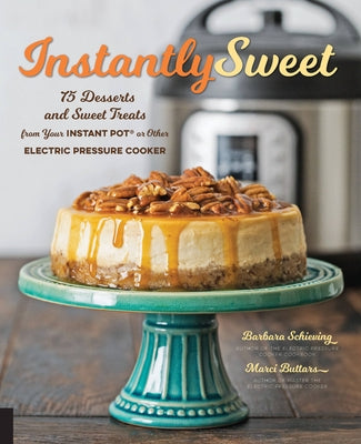 Instantly Sweet: 75 Desserts and Sweet Treats from Your Instant Pot or Other Electric Pressure Cooker by Schieving, Barbara
