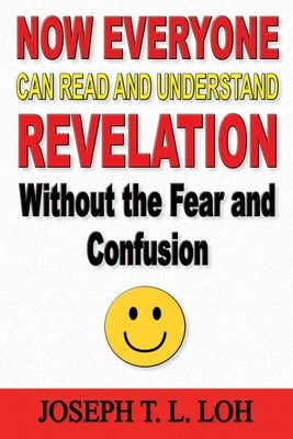 Now Everyone Can Read and Understand Revelation Without the Fear and Confusion by Loh, Joseph T. L.