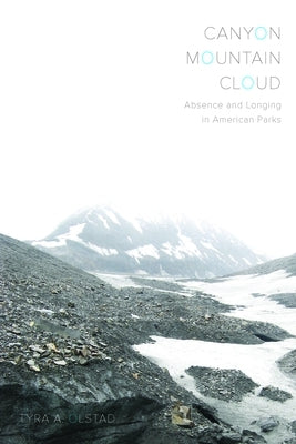 Canyon, Mountain, Cloud: Absence and Longing in American Parks by Olstad, Tyra A.