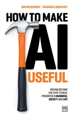 How to Make AI Useful: Moving Beyond the Hype to Real Progress in Business, Society and Life by Reimer, Bryan
