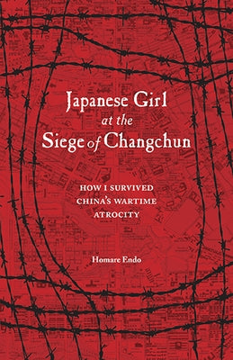 Japanese Girl at the Siege of Changchun: How I Survived China's Wartime Atrocity by Endo, Homare