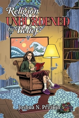 Religion Unburdened by Belief: The Way of Open Inquiry by Pritikin, Joshua N.